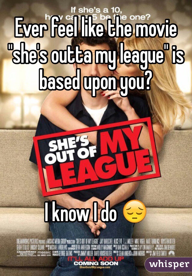 Ever feel like the movie "she's outta my league" is based upon you?




I know I do 😔
