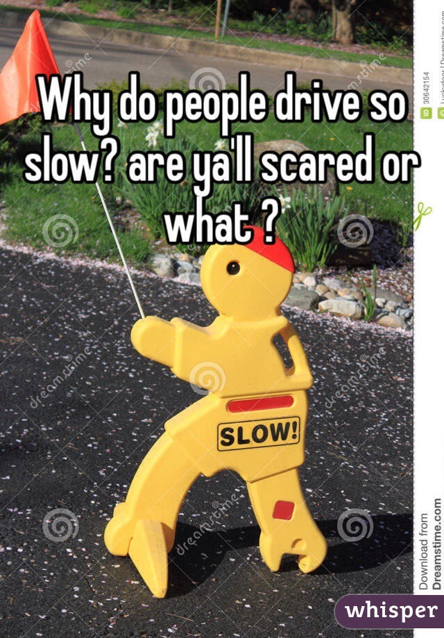 Why do people drive so slow? are ya'll scared or what ?