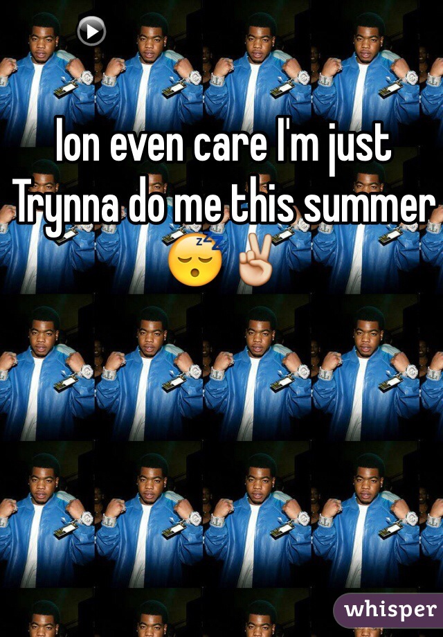 Ion even care I'm just Trynna do me this summer 😴✌️