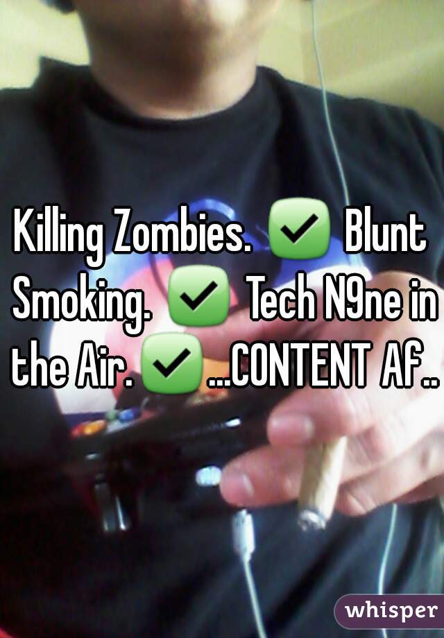 Killing Zombies. ✅ Blunt Smoking. ✅ Tech N9ne in the Air.✅...CONTENT Af...