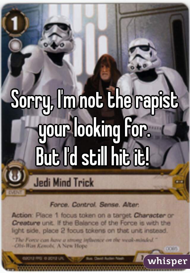 Sorry, I'm not the rapist your looking for. 

But I'd still hit it! 