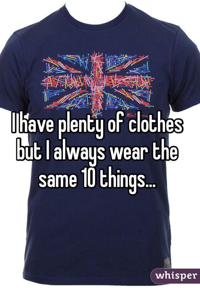 I have plenty of clothes but I always wear the same 10 things...