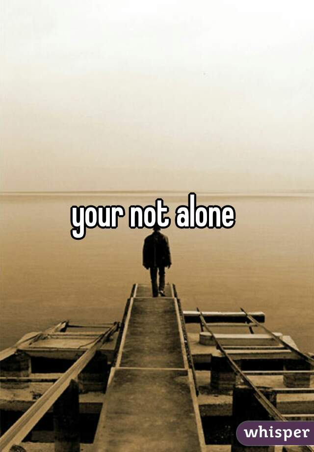 your not alone 