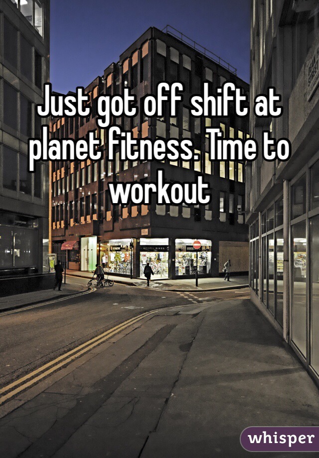 Just got off shift at planet fitness. Time to workout 