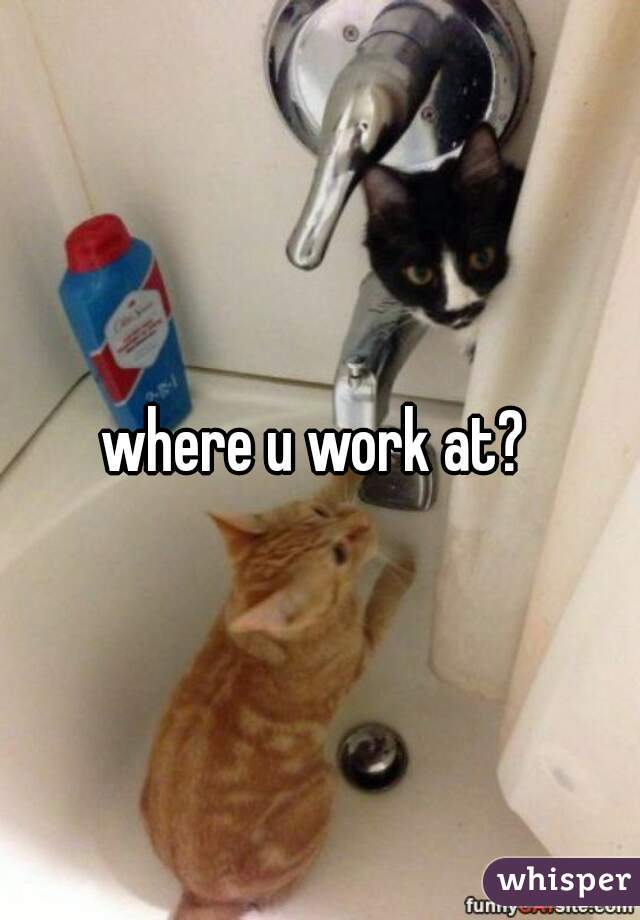 where u work at? 