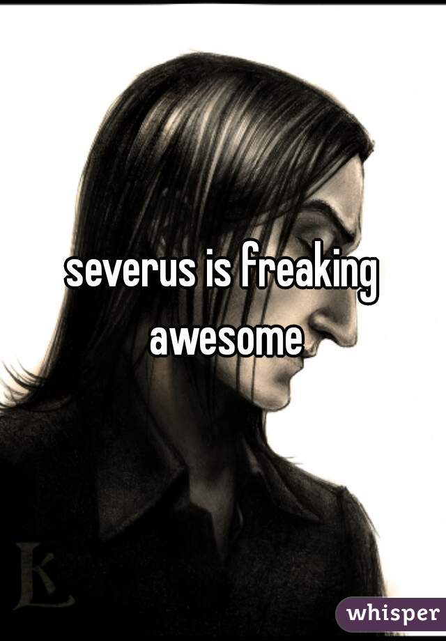 severus is freaking awesome