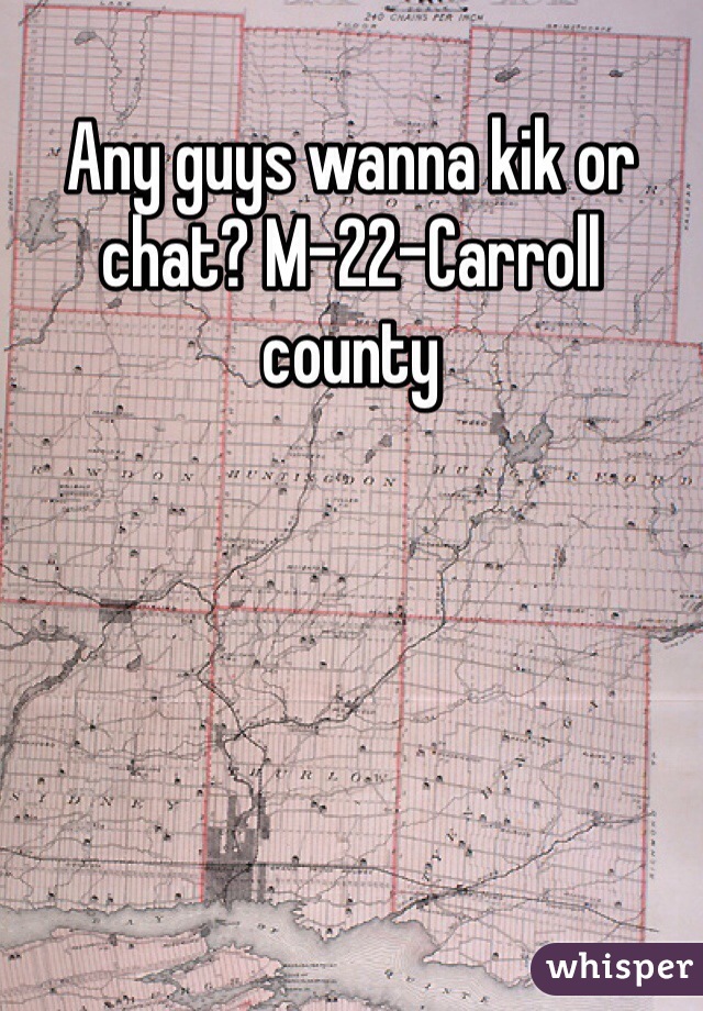 Any guys wanna kik or chat? M-22-Carroll county