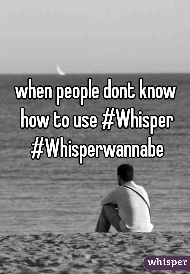 when people dont know how to use #Whisper #Whisperwannabe