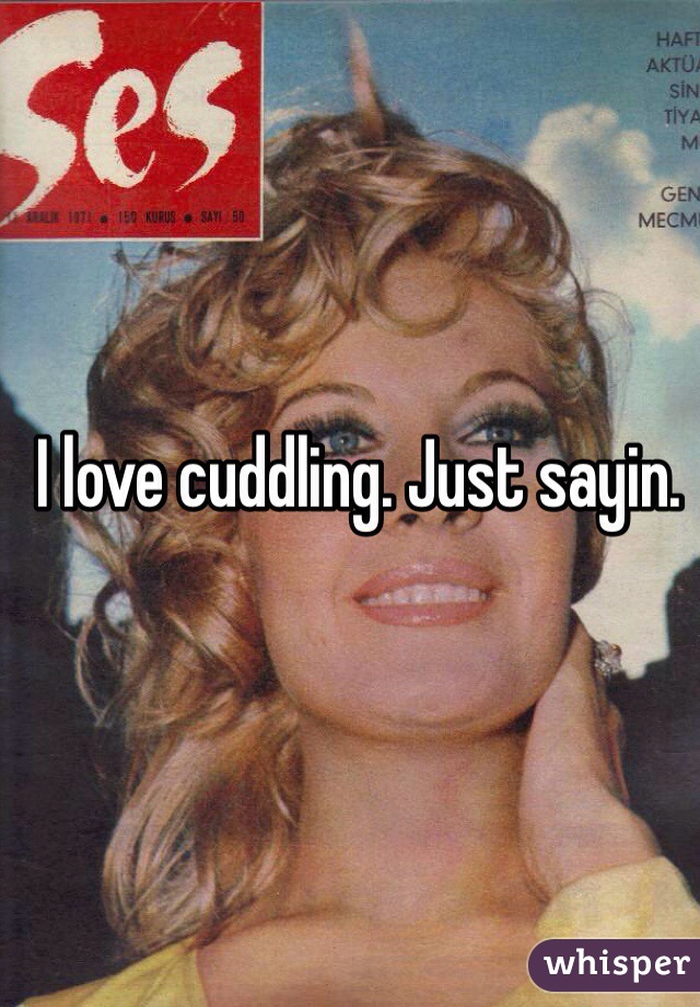 I love cuddling. Just sayin. 
