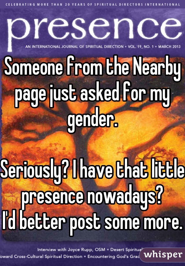 Someone from the Nearby page just asked for my gender.

Seriously? I have that little presence nowadays?
I'd better post some more. 