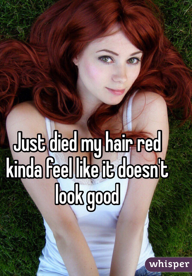 Just died my hair red kinda feel like it doesn't look good 