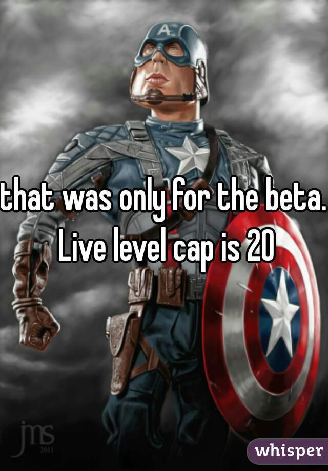 that was only for the beta. Live level cap is 20