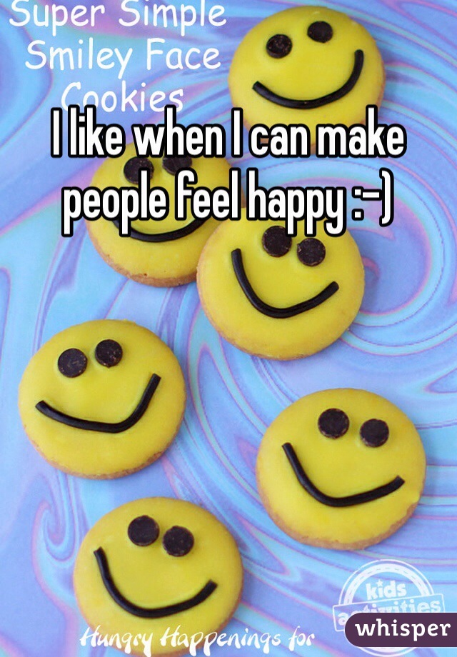 I like when I can make people feel happy :-)