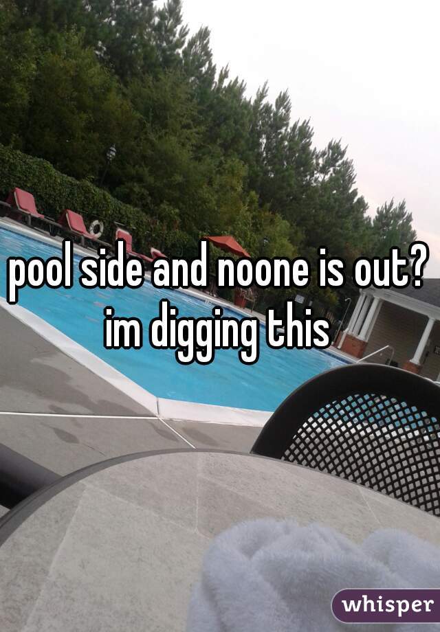 pool side and noone is out? im digging this 