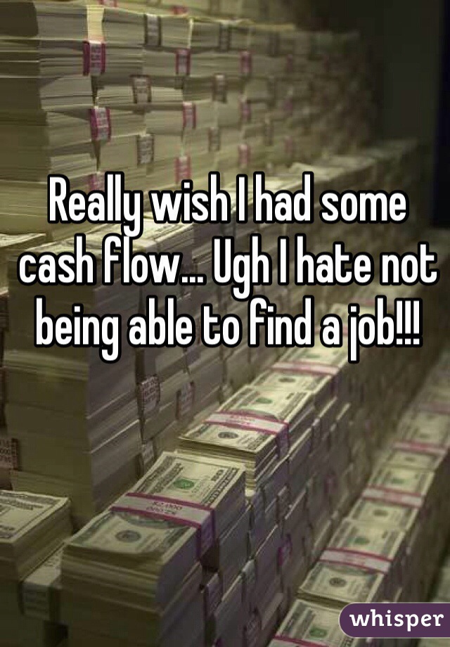 Really wish I had some cash flow... Ugh I hate not being able to find a job!!!
