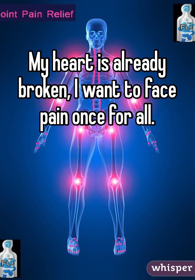 My heart is already broken, I want to face pain once for all.