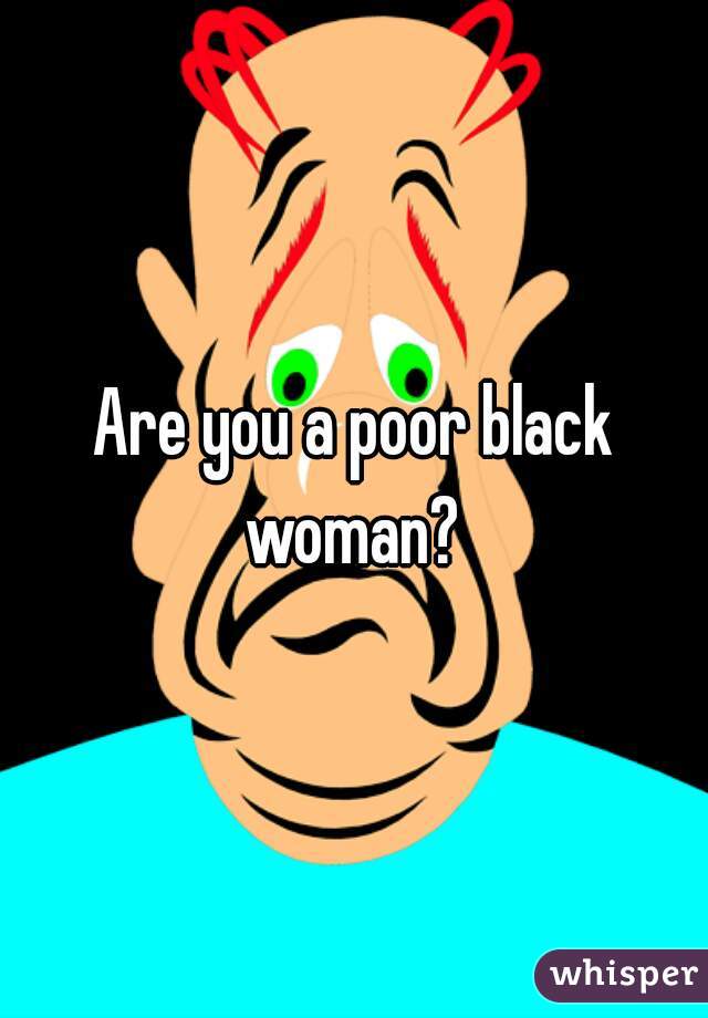 Are you a poor black woman? 