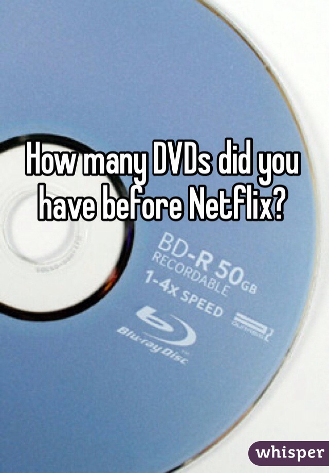 How many DVDs did you have before Netflix?