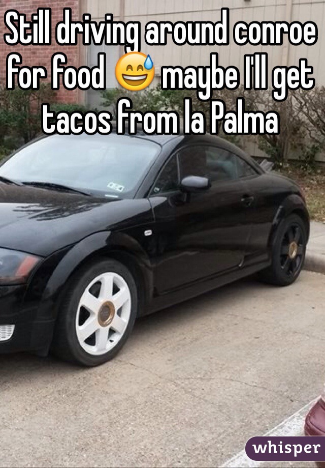 Still driving around conroe for food 😅 maybe I'll get tacos from la Palma 