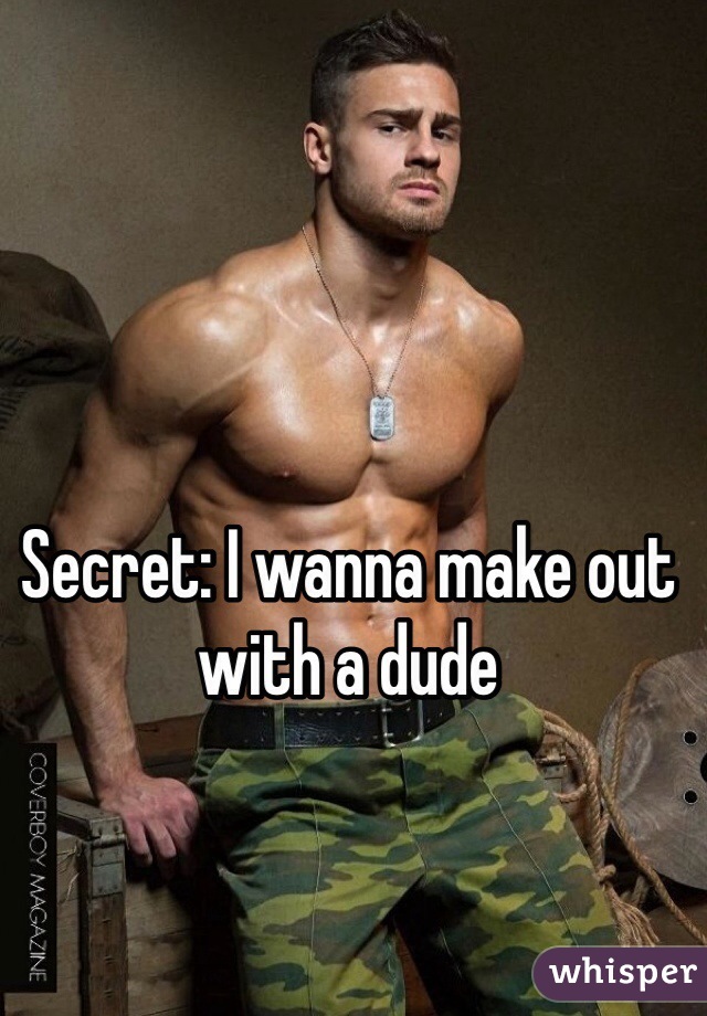 Secret: I wanna make out with a dude