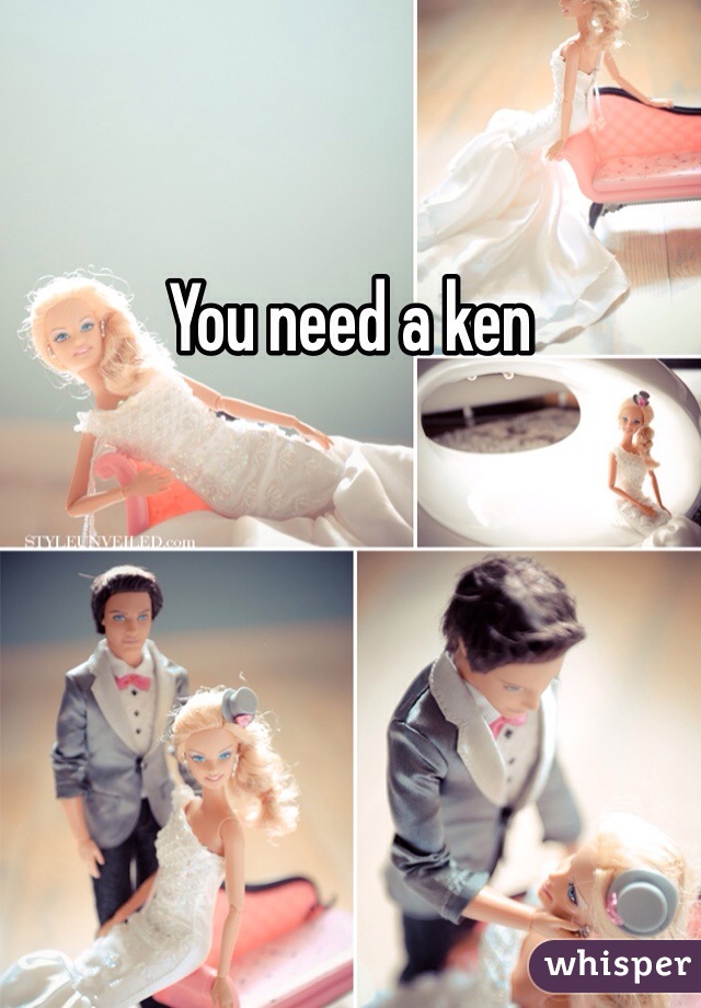You need a ken 