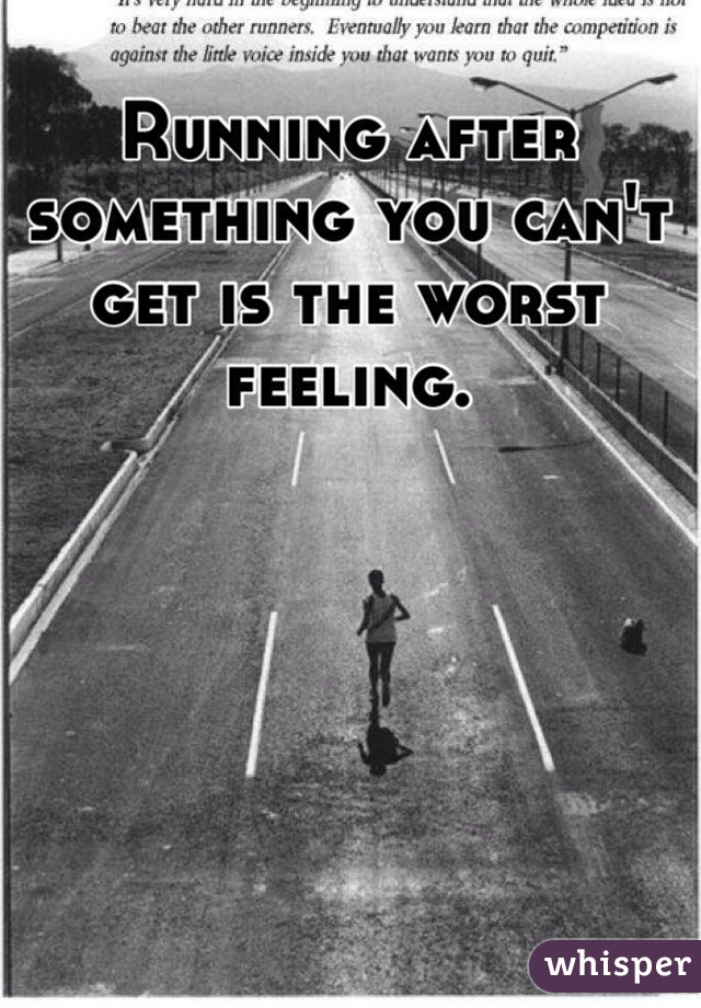 Running after something you can't get is the worst feeling.