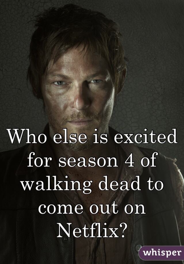 Who else is excited for season 4 of walking dead to come out on Netflix? 