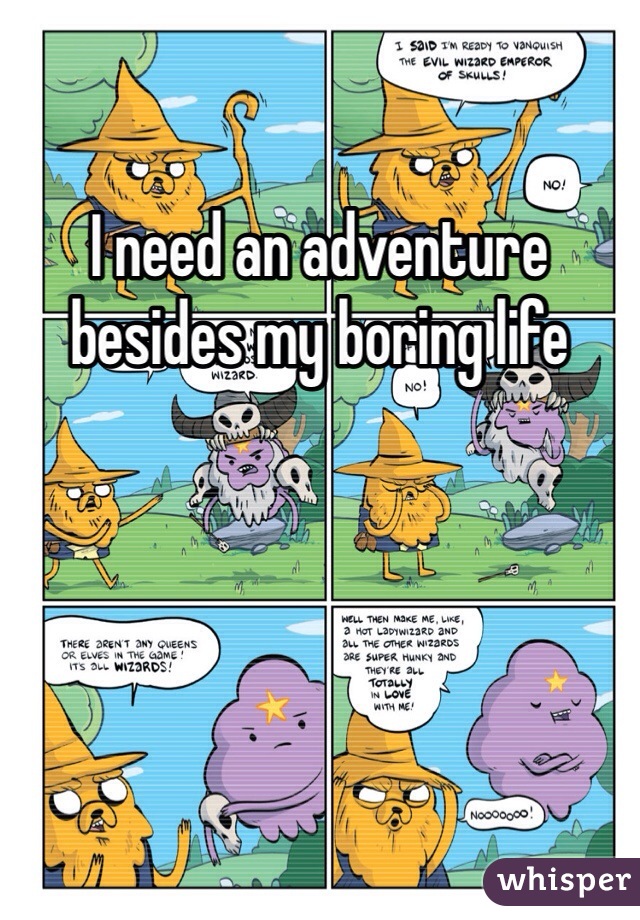 I need an adventure besides my boring life