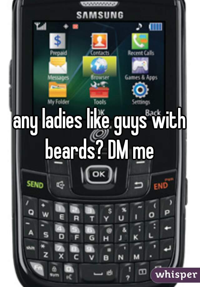 any ladies like guys with beards? DM me 