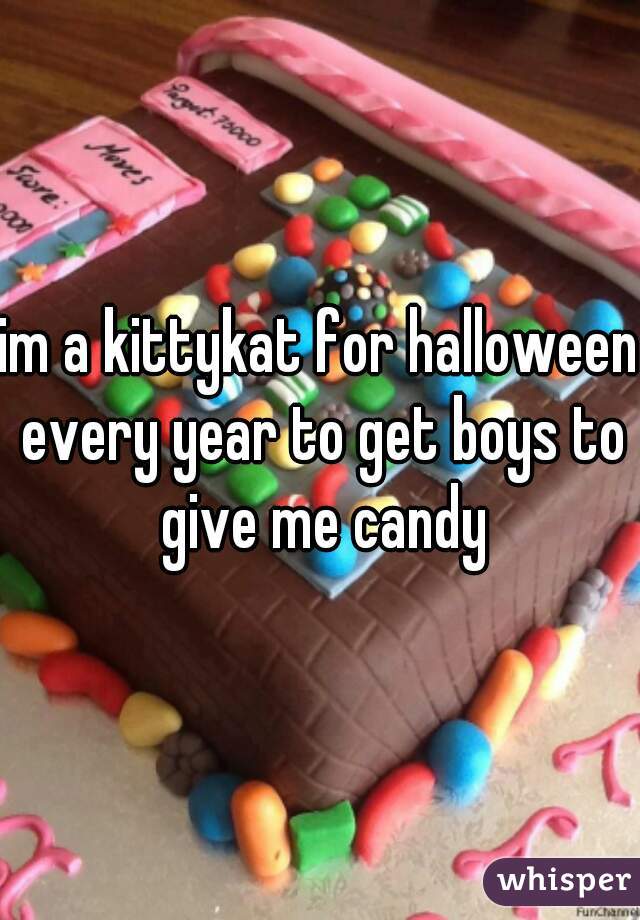 im a kittykat for halloween every year to get boys to give me candy
