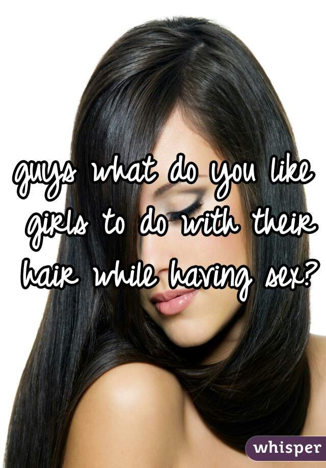 guys what do you like girls to do with their hair while having sex?