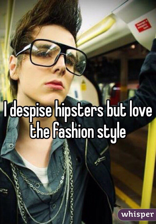 I despise hipsters but love the fashion style