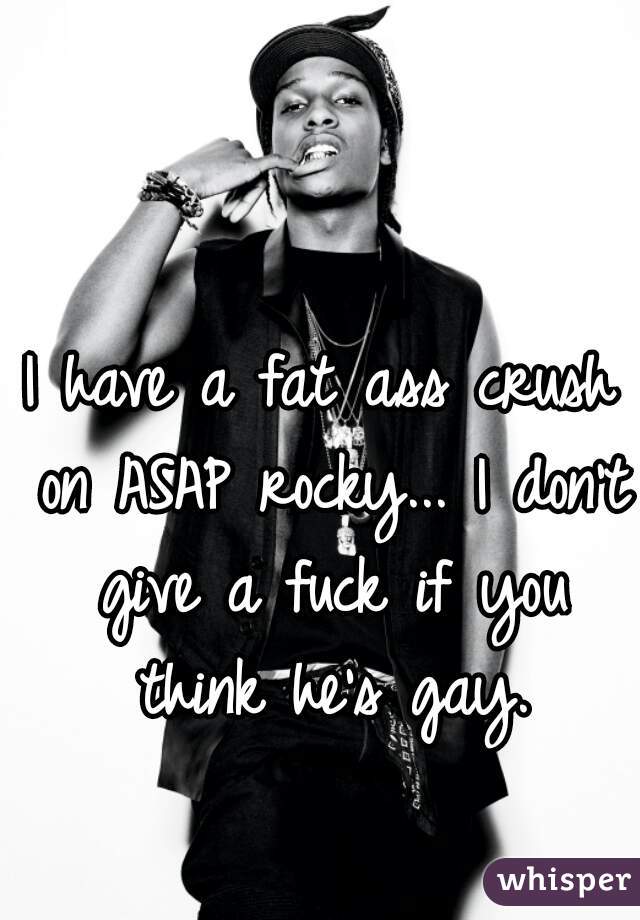 I have a fat ass crush on ASAP rocky... I don't give a fuck if you think he's gay.