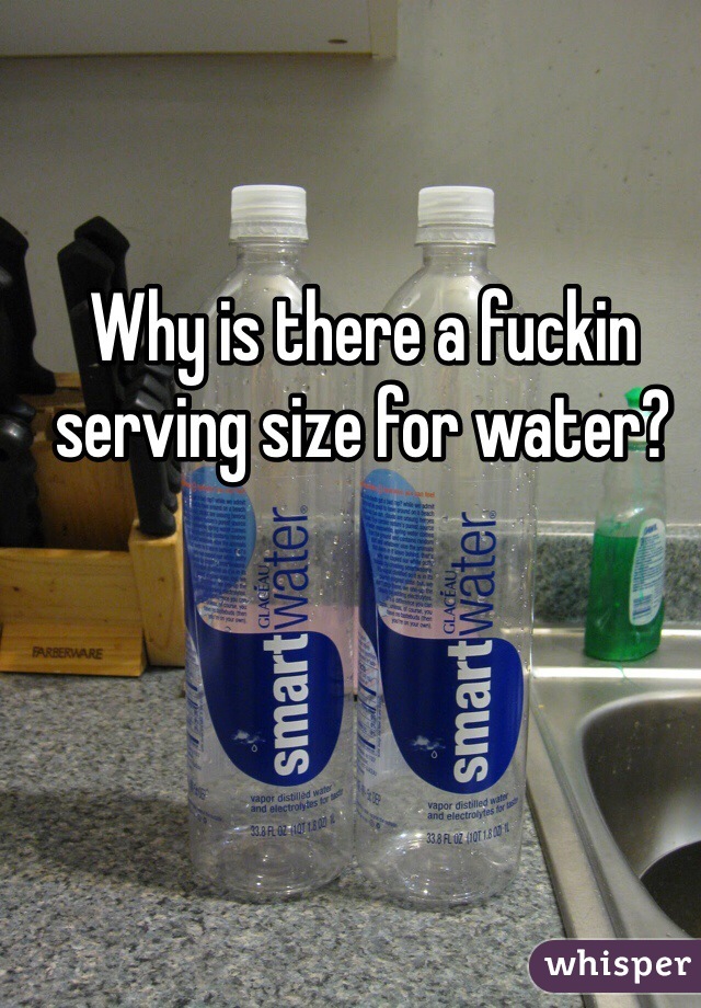 Why is there a fuckin serving size for water?