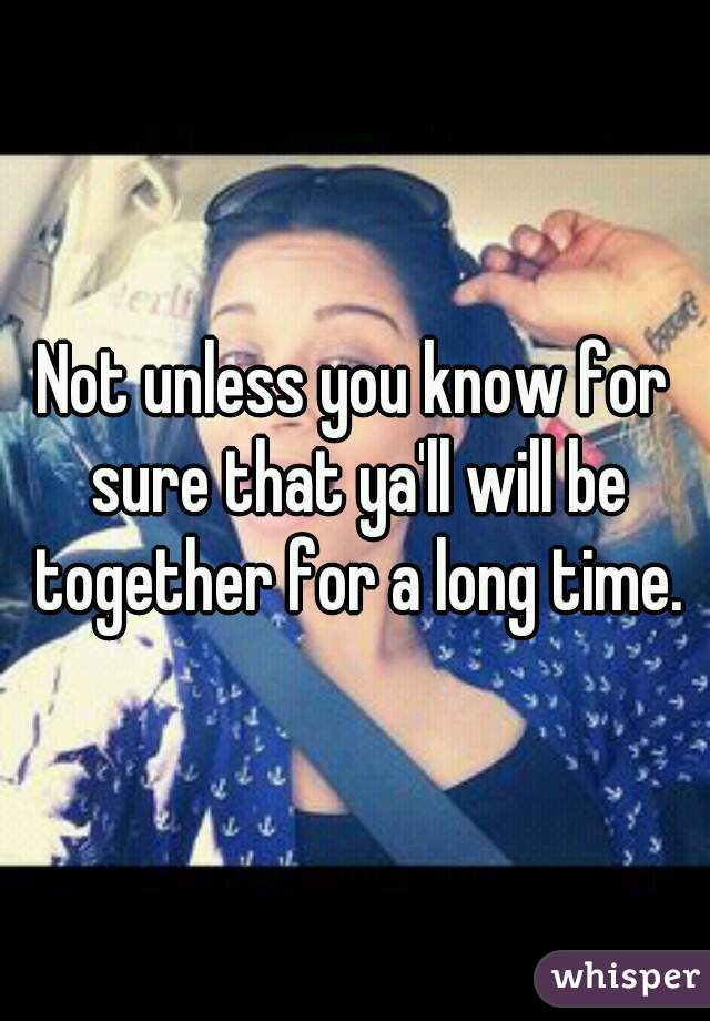 Not unless you know for sure that ya'll will be together for a long time.