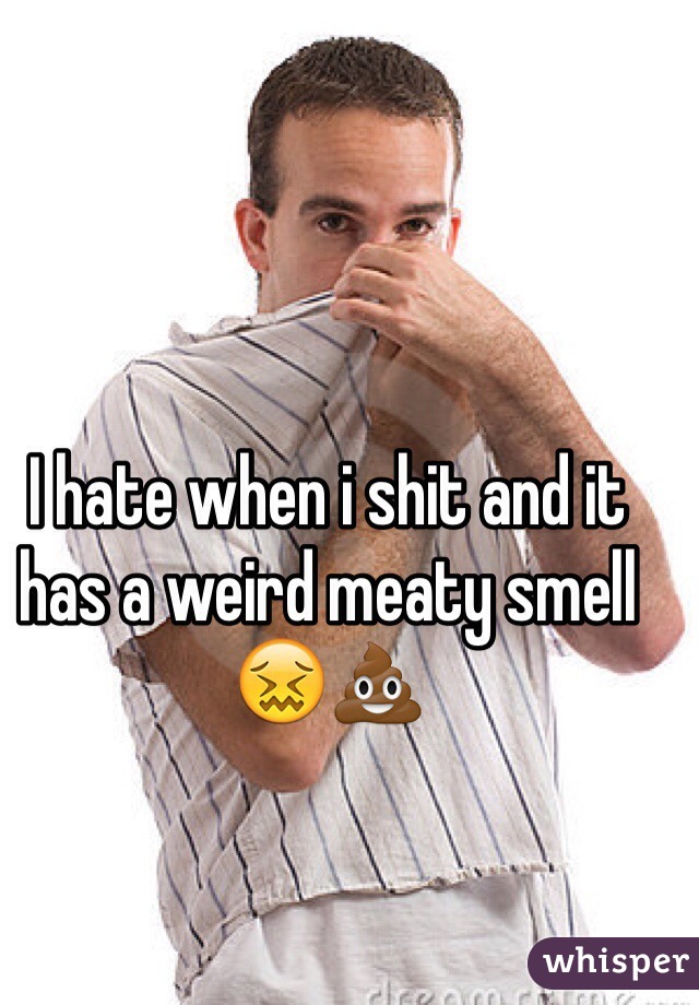 I hate when i shit and it has a weird meaty smell 😖💩