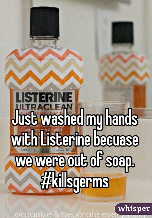 Just washed my hands with Listerine becuase we were out of soap.
#killsgerms
