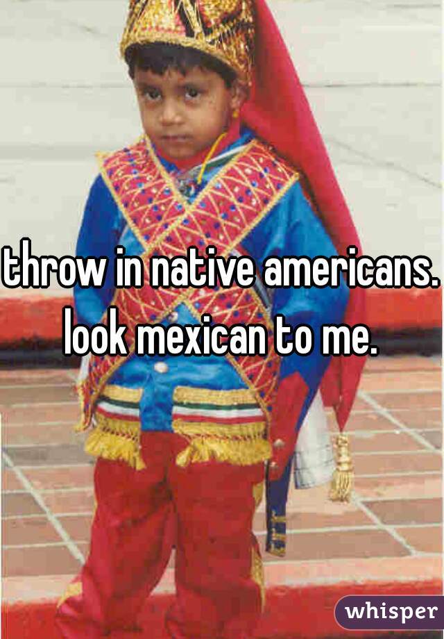 throw in native americans.
look mexican to me.