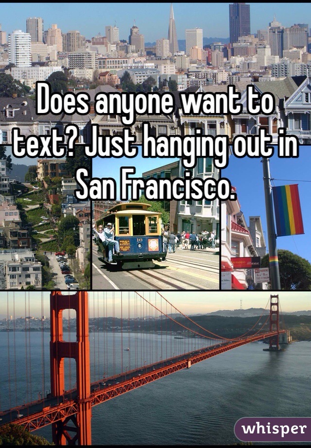 Does anyone want to text? Just hanging out in San Francisco. 