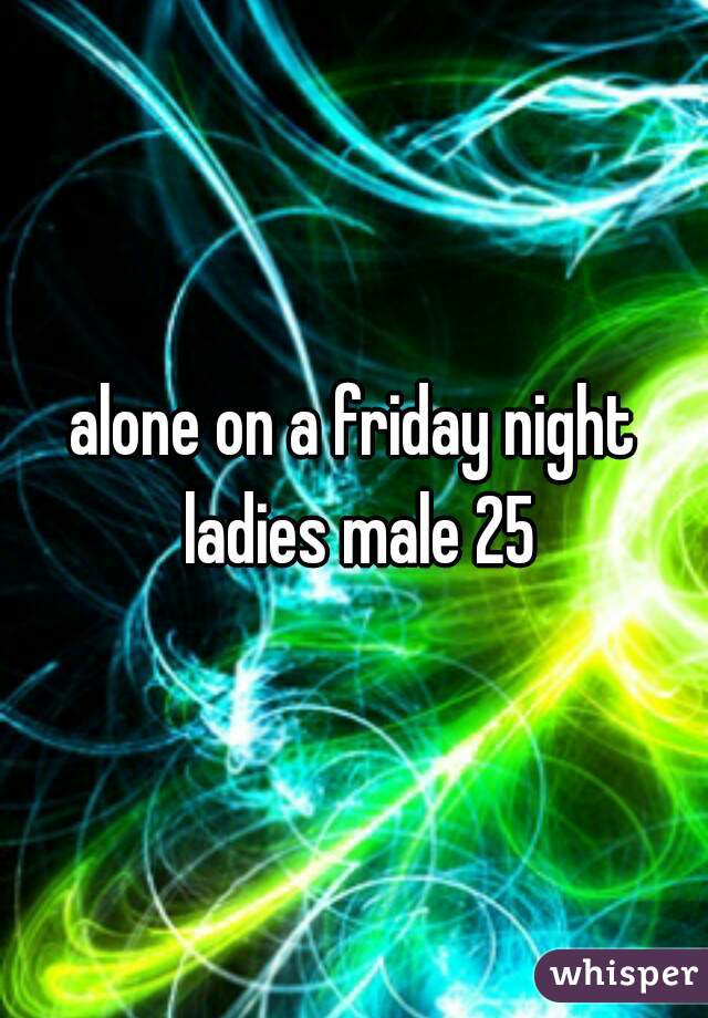 alone on a friday night ladies male 25