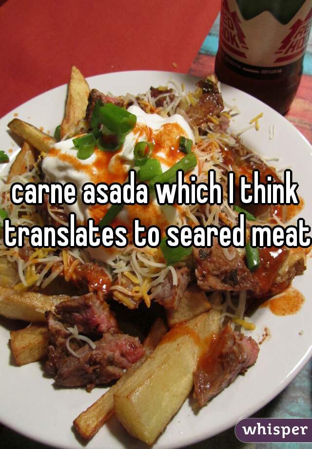 carne asada which I think translates to seared meat 