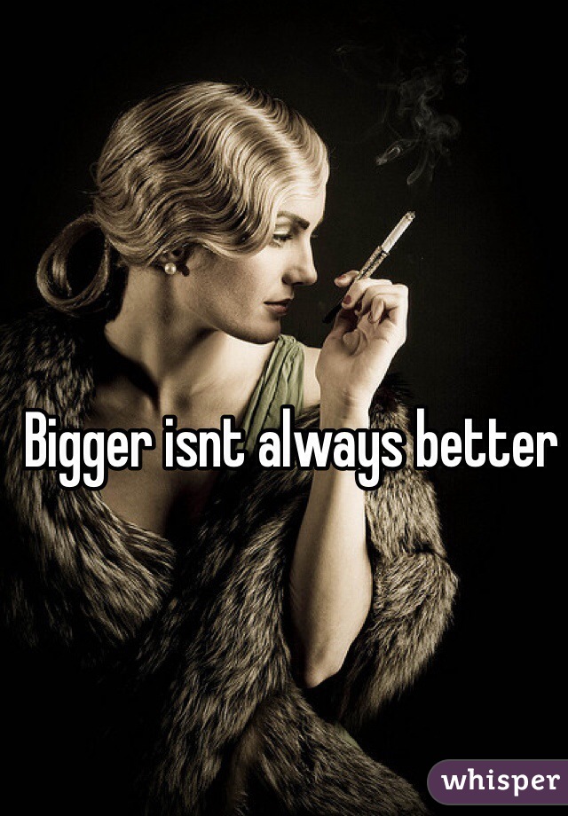 Bigger isnt always better