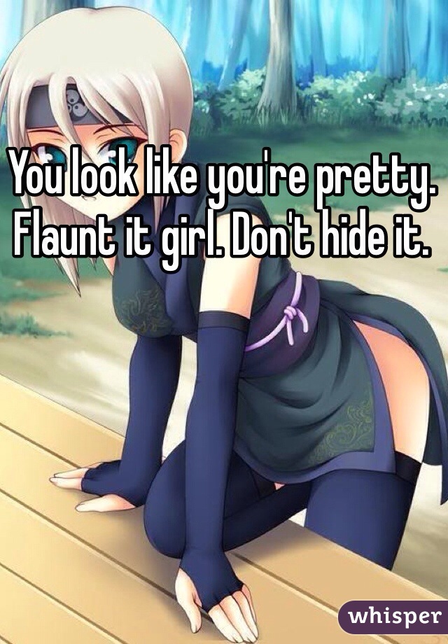 You look like you're pretty. Flaunt it girl. Don't hide it. 