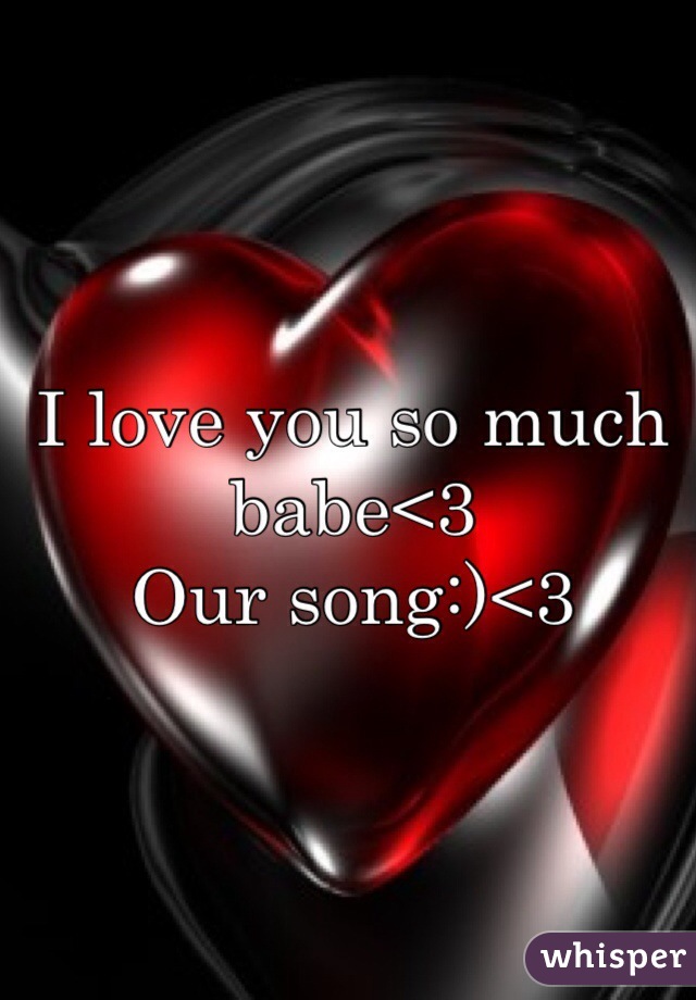 I love you so much babe<3
Our song:)<3