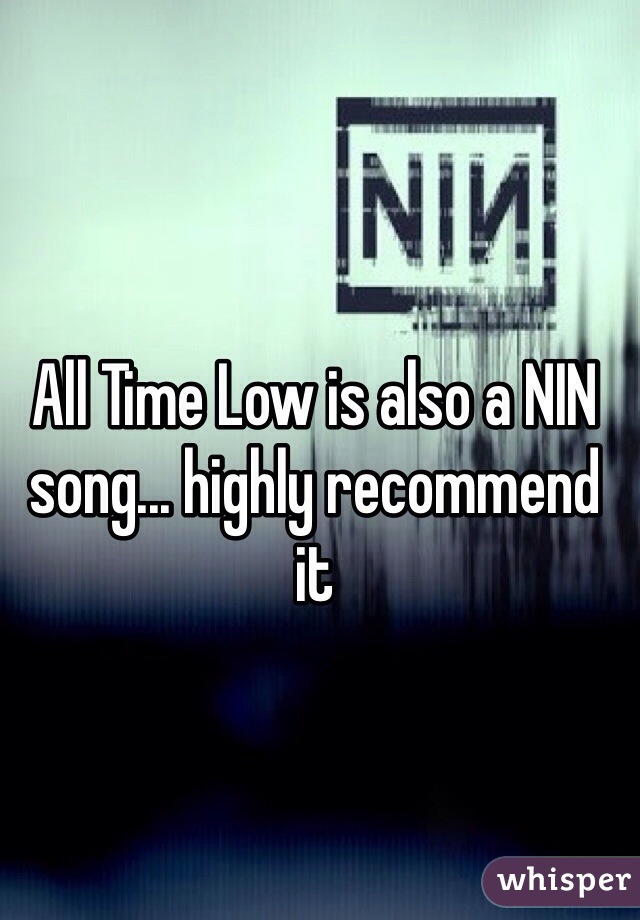 All Time Low is also a NIN song... highly recommend it