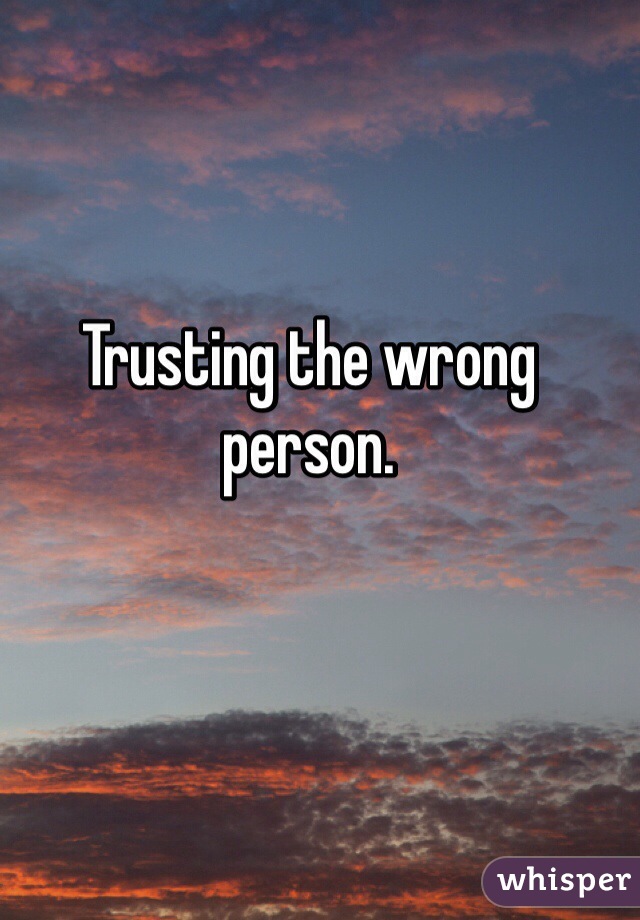 Trusting the wrong person. 
