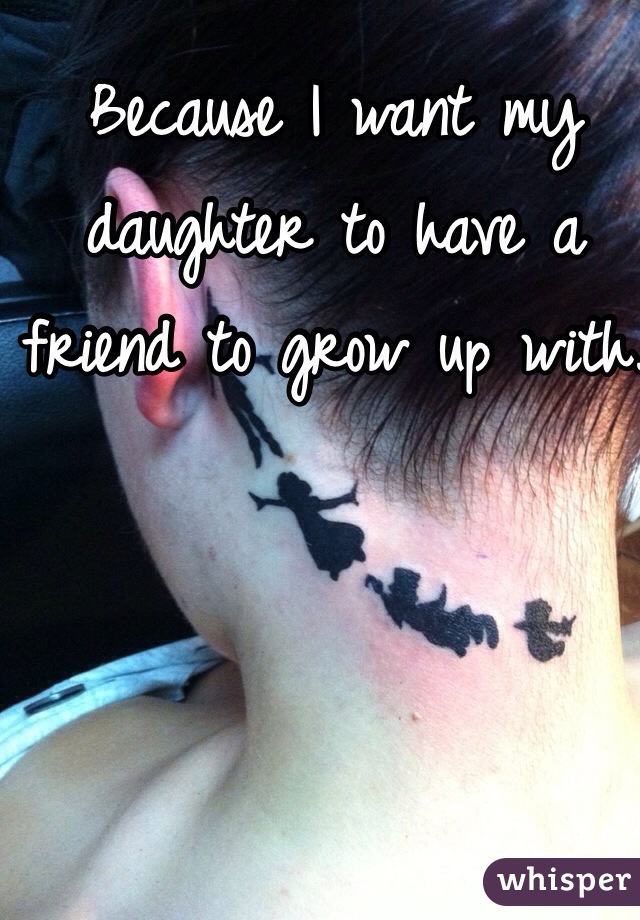 Because I want my daughter to have a friend to grow up with. 