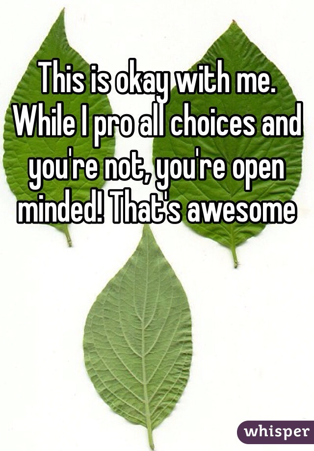 This is okay with me. While I pro all choices and you're not, you're open minded! That's awesome 
