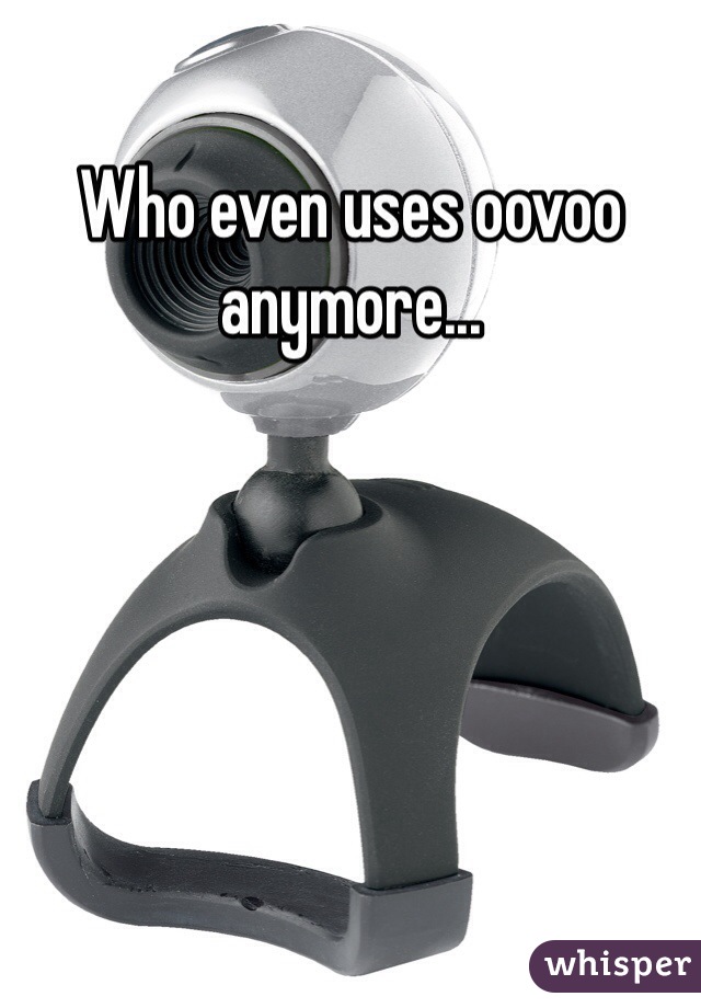 Who even uses oovoo anymore...