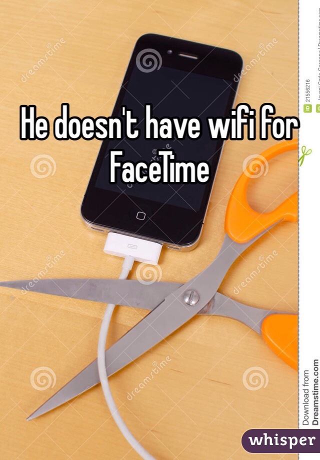 He doesn't have wifi for FaceTime 